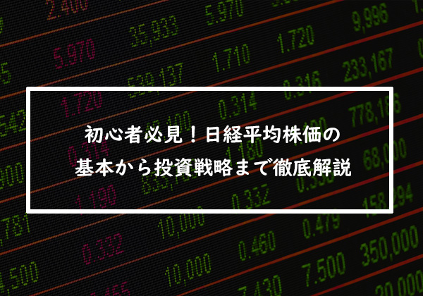 初心者必見！日経平均株価の基本から投資戦略まで徹底解説