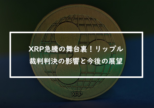 XRP急騰の舞台裏！リップル裁判判決の影響と今後の展望