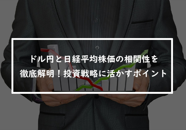 ドル円と日経平均株価の相関性を徹底解明！投資戦略に活かすポイント