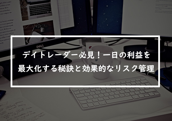 デイトレーダー必見！一日の利益を最大化する秘訣と効果的なリスク管理方法