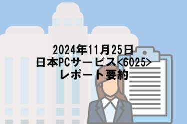 【2024年11月25日】日本PCサービス<6025>レポート要約