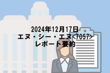 【2024年12月17日】エヌ・シー・エヌ<7057>レポート要約