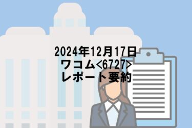 【2024年12月17日】ワコム<6727>レポート要約