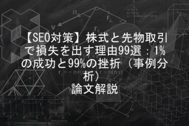 【論文解説】【SEO対策】株式と先物取引で損失を出す理由99選：1%の成功と99%の挫折（事例分析）