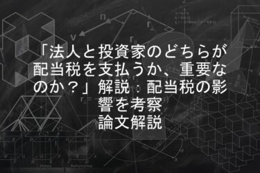 【論文解説】「法人と投資家のどちらが配当税を支払うか、重要なのか？」解説：配当税の影響を考察