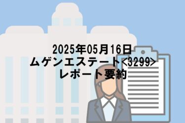 【2025年05月16日】ムゲンエステート<3299>レポート要約