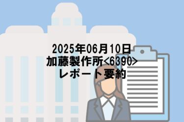 【2025年06月10日】加藤製作所<6390>レポート要約