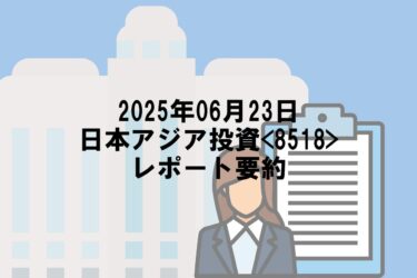 【2025年06月23日】日本アジア投資<8518>レポート要約