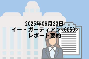 【2025年06月23日】イー・ガーディアン<6050>レポート要約