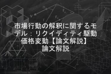 【論文解説】市場行動の解釈に関するモデル：リクイディティ駆動価格変動【論文解説】